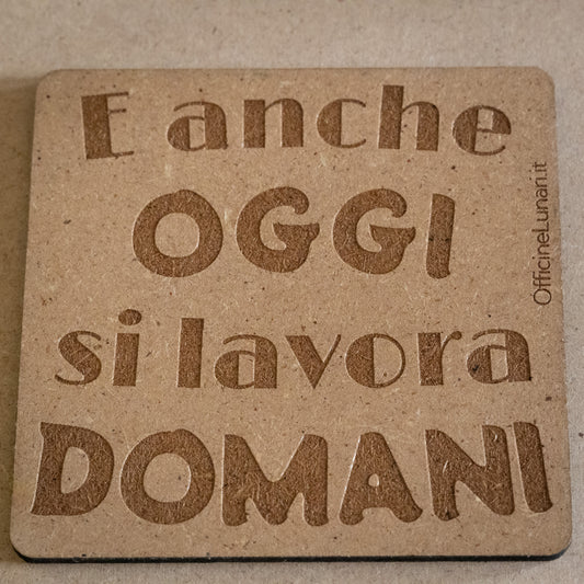 Sottobicchiere "E anche oggi si lavora domani"